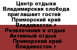 Центр отдыха 'Владимирская слобода' приглашает гостей! - Приморский край, Владивосток г. Развлечения и отдых » Активный отдых   . Приморский край,Владивосток г.